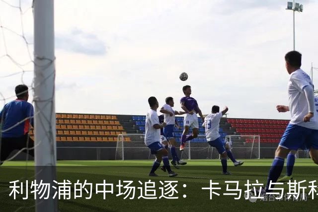 利物浦的中场追逐：卡马拉与斯科特正在路上