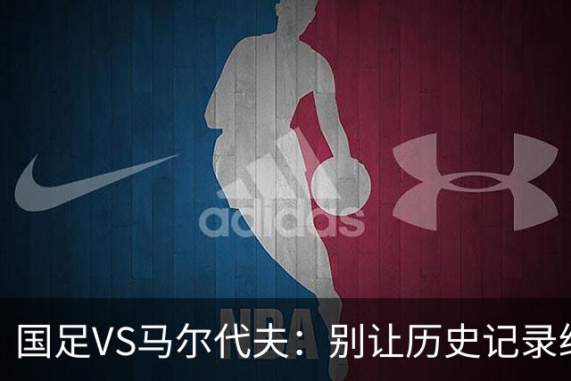 国足VS马尔代夫：别让历史记录绊住脚步！