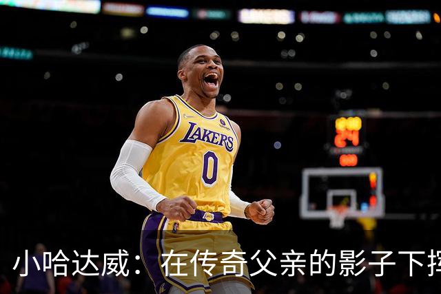 小哈达威：在传奇父亲的影子下挥汗如雨